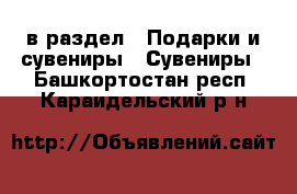  в раздел : Подарки и сувениры » Сувениры . Башкортостан респ.,Караидельский р-н